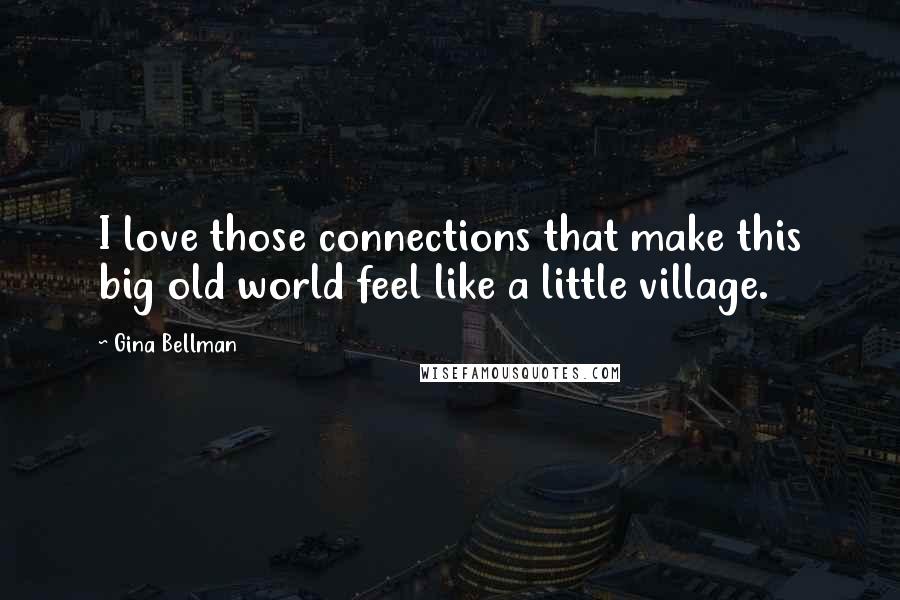 Gina Bellman Quotes: I love those connections that make this big old world feel like a little village.