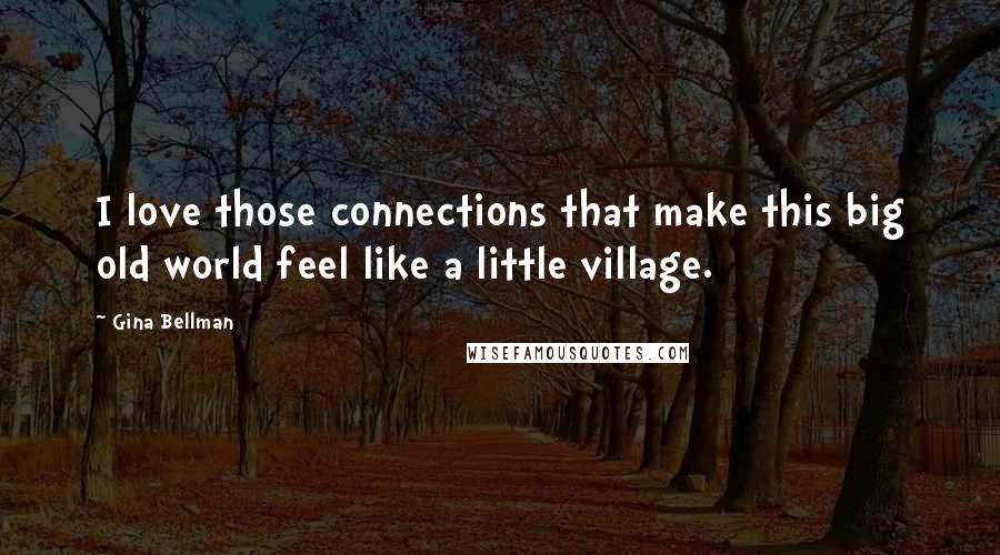 Gina Bellman Quotes: I love those connections that make this big old world feel like a little village.