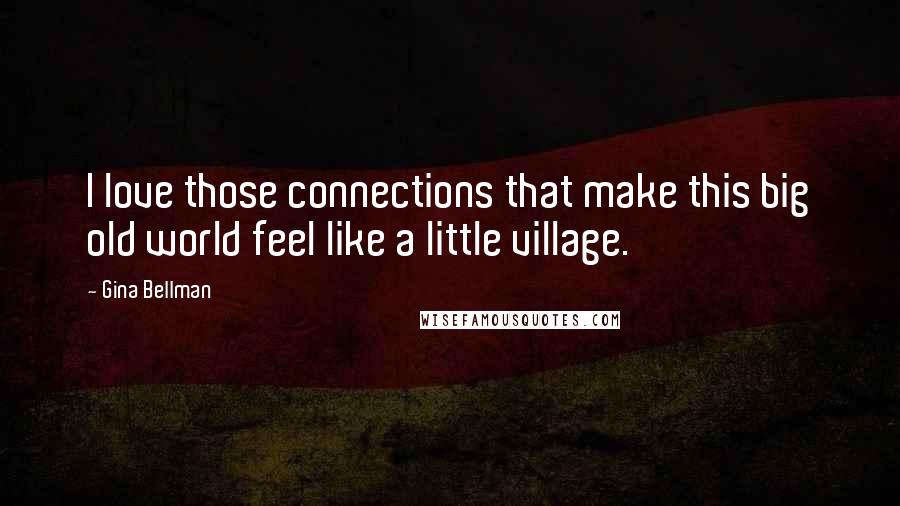 Gina Bellman Quotes: I love those connections that make this big old world feel like a little village.