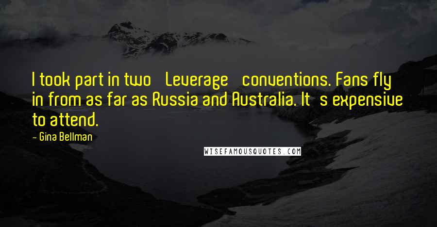 Gina Bellman Quotes: I took part in two 'Leverage' conventions. Fans fly in from as far as Russia and Australia. It's expensive to attend.