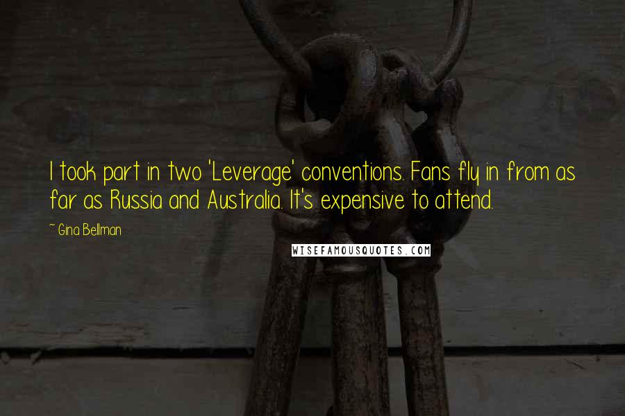 Gina Bellman Quotes: I took part in two 'Leverage' conventions. Fans fly in from as far as Russia and Australia. It's expensive to attend.