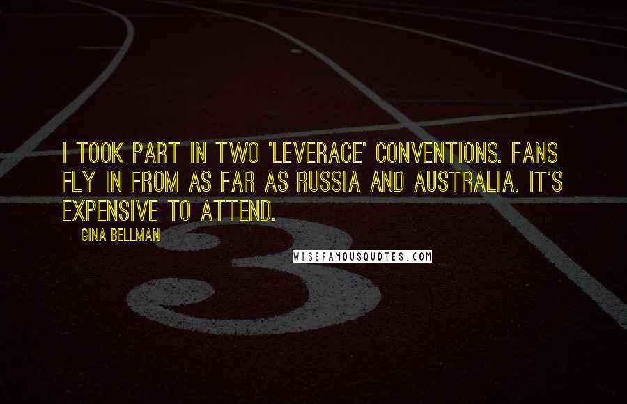Gina Bellman Quotes: I took part in two 'Leverage' conventions. Fans fly in from as far as Russia and Australia. It's expensive to attend.