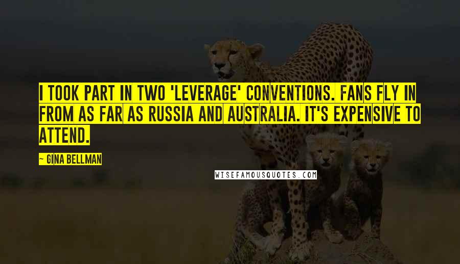 Gina Bellman Quotes: I took part in two 'Leverage' conventions. Fans fly in from as far as Russia and Australia. It's expensive to attend.