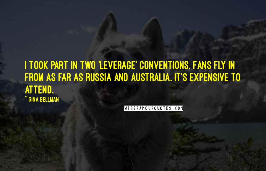 Gina Bellman Quotes: I took part in two 'Leverage' conventions. Fans fly in from as far as Russia and Australia. It's expensive to attend.