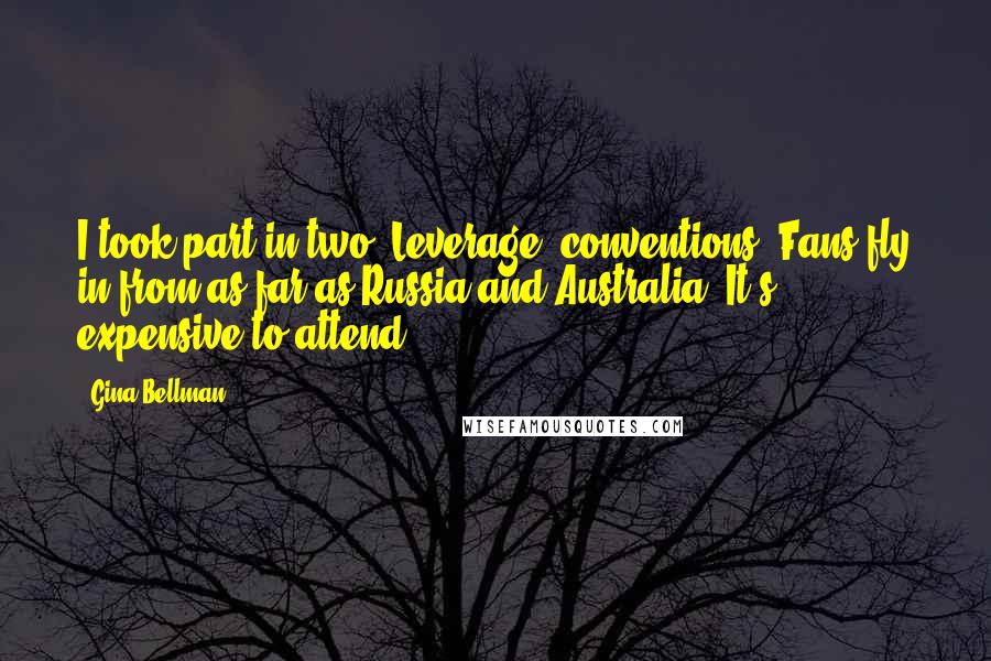 Gina Bellman Quotes: I took part in two 'Leverage' conventions. Fans fly in from as far as Russia and Australia. It's expensive to attend.