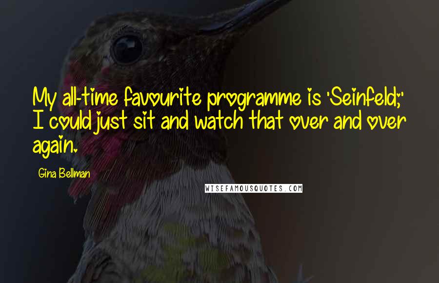 Gina Bellman Quotes: My all-time favourite programme is 'Seinfeld;' I could just sit and watch that over and over again.