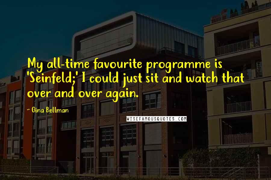 Gina Bellman Quotes: My all-time favourite programme is 'Seinfeld;' I could just sit and watch that over and over again.