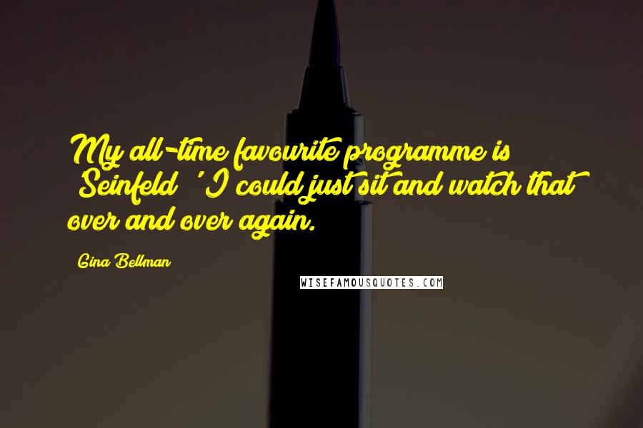 Gina Bellman Quotes: My all-time favourite programme is 'Seinfeld;' I could just sit and watch that over and over again.