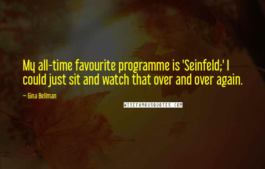 Gina Bellman Quotes: My all-time favourite programme is 'Seinfeld;' I could just sit and watch that over and over again.