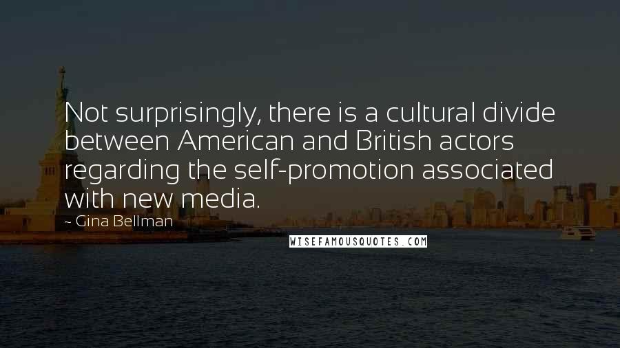 Gina Bellman Quotes: Not surprisingly, there is a cultural divide between American and British actors regarding the self-promotion associated with new media.