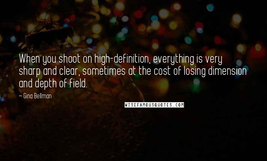 Gina Bellman Quotes: When you shoot on high-definition, everything is very sharp and clear, sometimes at the cost of losing dimension and depth of field.