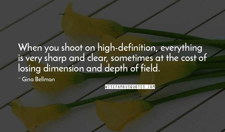 Gina Bellman Quotes: When you shoot on high-definition, everything is very sharp and clear, sometimes at the cost of losing dimension and depth of field.