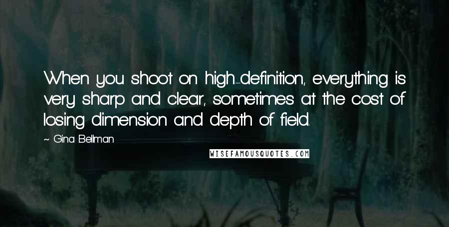 Gina Bellman Quotes: When you shoot on high-definition, everything is very sharp and clear, sometimes at the cost of losing dimension and depth of field.