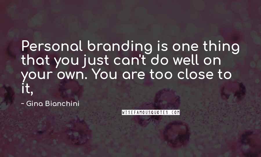 Gina Bianchini Quotes: Personal branding is one thing that you just can't do well on your own. You are too close to it,