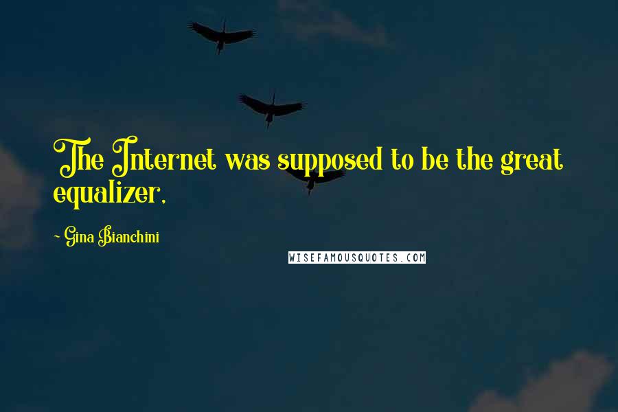 Gina Bianchini Quotes: The Internet was supposed to be the great equalizer,