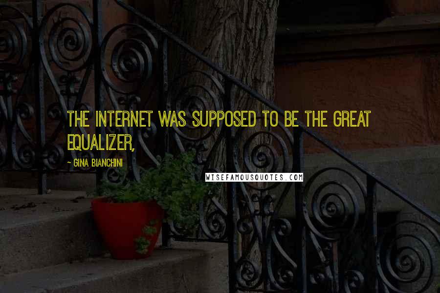 Gina Bianchini Quotes: The Internet was supposed to be the great equalizer,