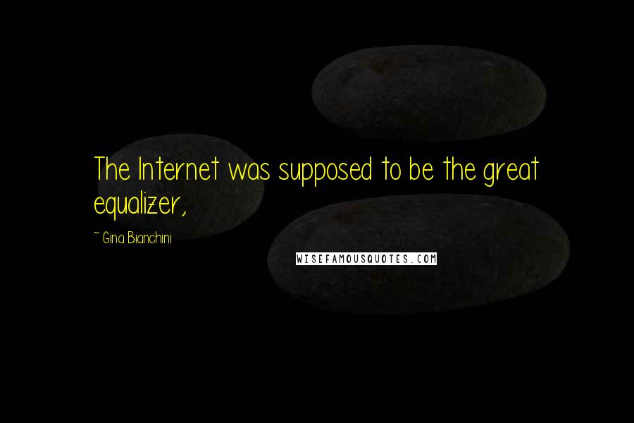 Gina Bianchini Quotes: The Internet was supposed to be the great equalizer,