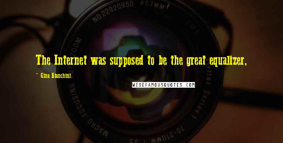 Gina Bianchini Quotes: The Internet was supposed to be the great equalizer,