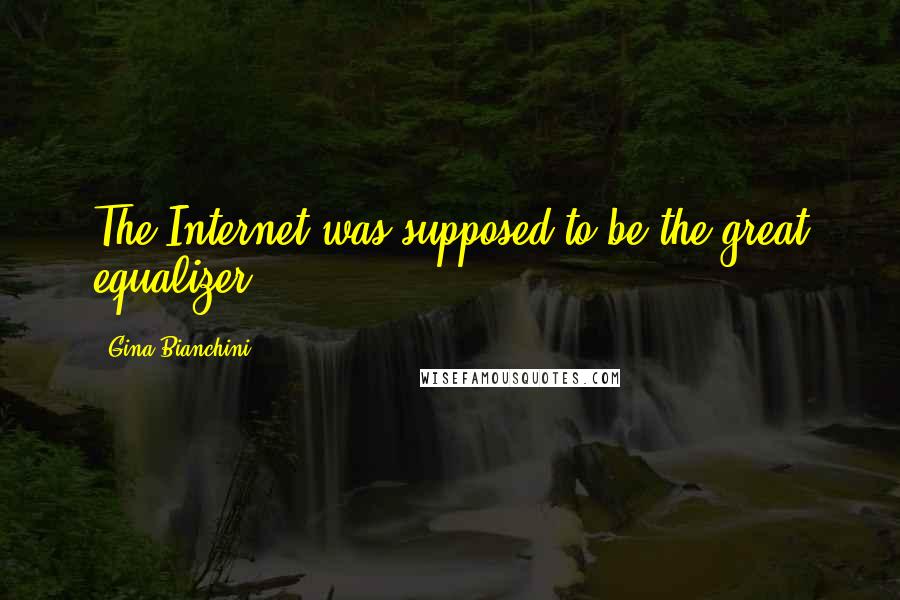 Gina Bianchini Quotes: The Internet was supposed to be the great equalizer,