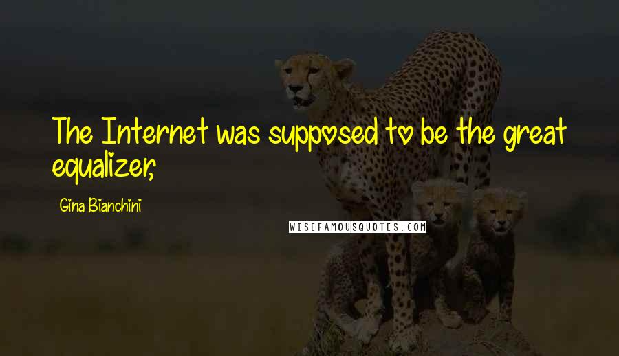 Gina Bianchini Quotes: The Internet was supposed to be the great equalizer,