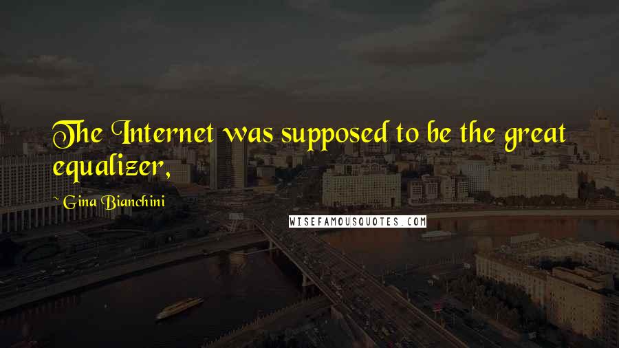 Gina Bianchini Quotes: The Internet was supposed to be the great equalizer,