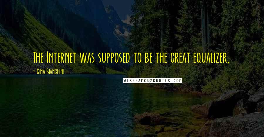 Gina Bianchini Quotes: The Internet was supposed to be the great equalizer,