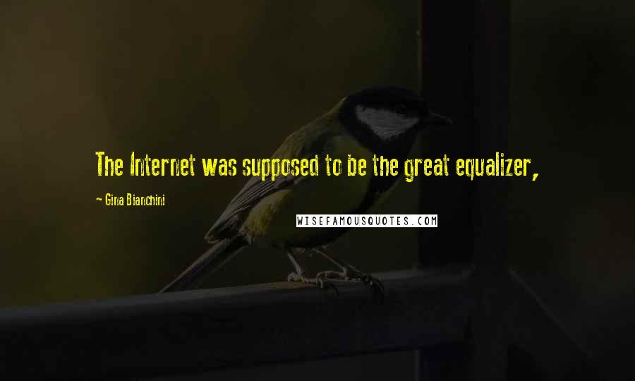 Gina Bianchini Quotes: The Internet was supposed to be the great equalizer,