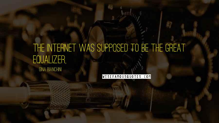 Gina Bianchini Quotes: The Internet was supposed to be the great equalizer,
