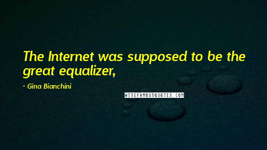 Gina Bianchini Quotes: The Internet was supposed to be the great equalizer,