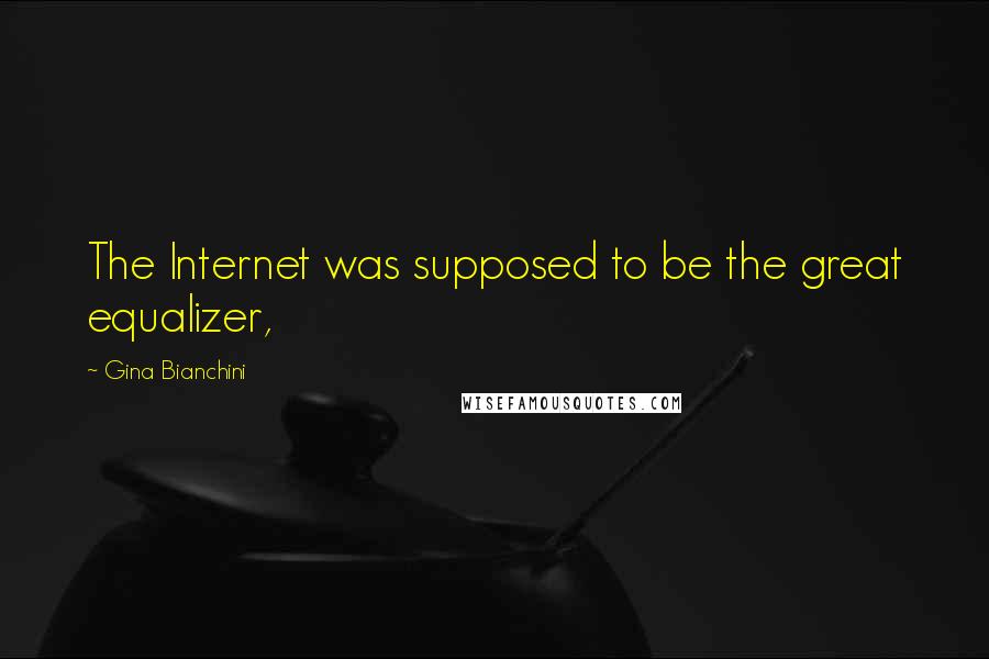 Gina Bianchini Quotes: The Internet was supposed to be the great equalizer,