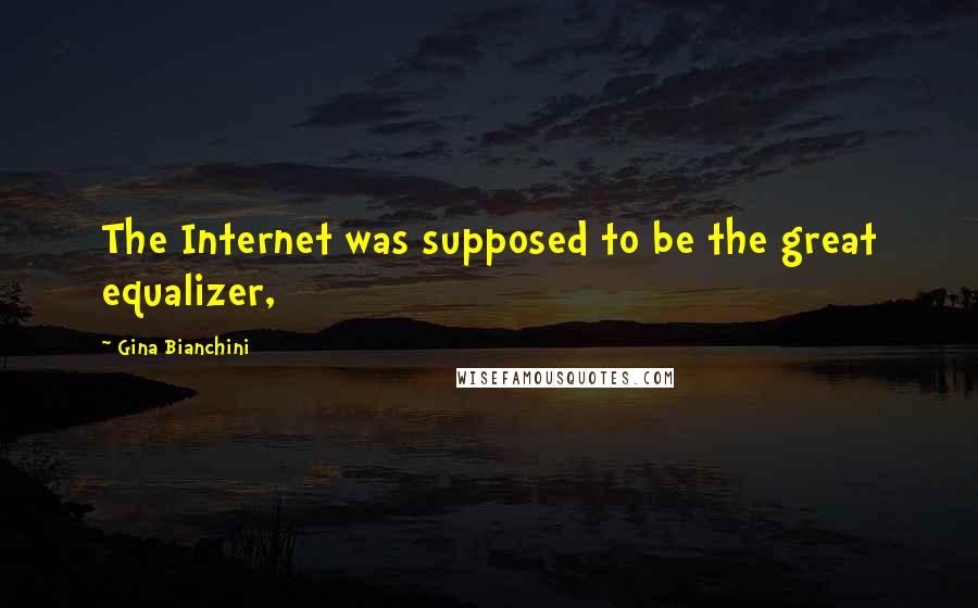 Gina Bianchini Quotes: The Internet was supposed to be the great equalizer,