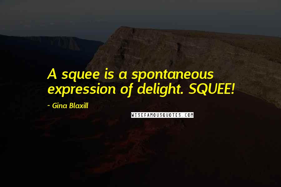 Gina Blaxill Quotes: A squee is a spontaneous expression of delight. SQUEE!