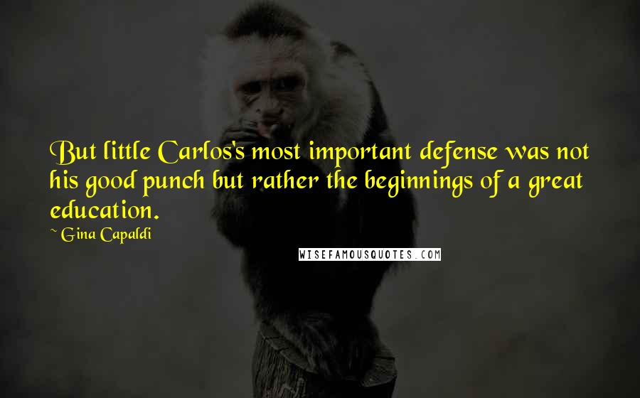 Gina Capaldi Quotes: But little Carlos's most important defense was not his good punch but rather the beginnings of a great education.