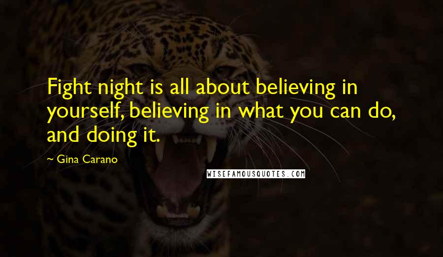 Gina Carano Quotes: Fight night is all about believing in yourself, believing in what you can do, and doing it.