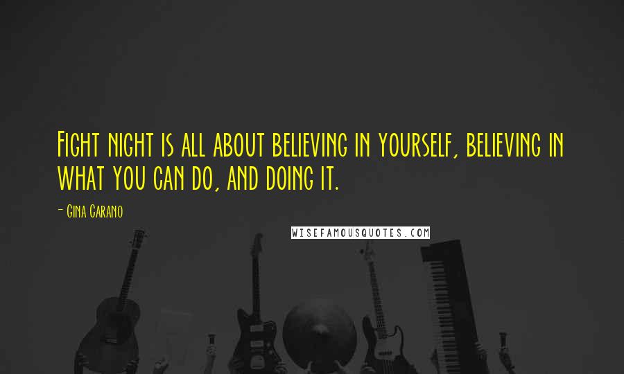 Gina Carano Quotes: Fight night is all about believing in yourself, believing in what you can do, and doing it.