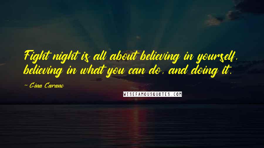 Gina Carano Quotes: Fight night is all about believing in yourself, believing in what you can do, and doing it.