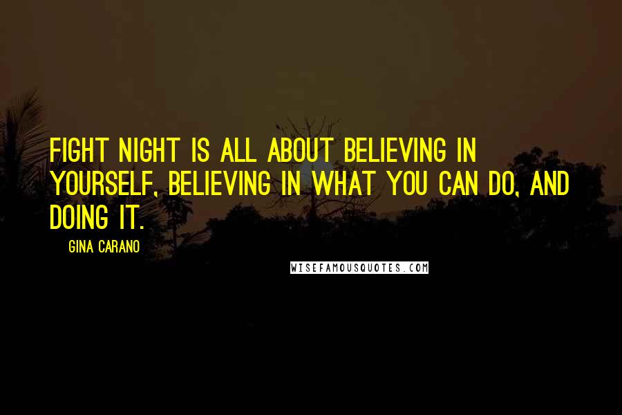 Gina Carano Quotes: Fight night is all about believing in yourself, believing in what you can do, and doing it.
