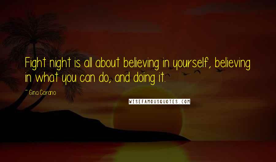 Gina Carano Quotes: Fight night is all about believing in yourself, believing in what you can do, and doing it.