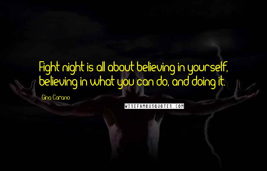 Gina Carano Quotes: Fight night is all about believing in yourself, believing in what you can do, and doing it.