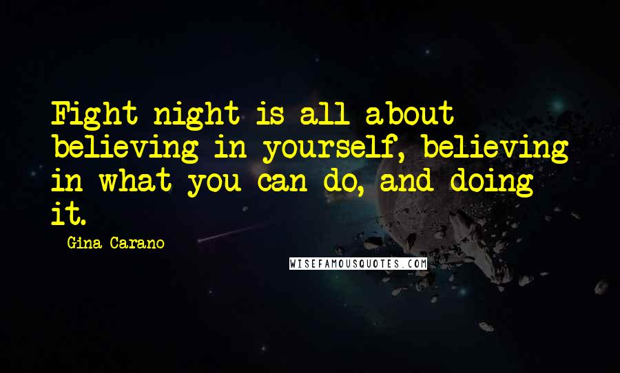 Gina Carano Quotes: Fight night is all about believing in yourself, believing in what you can do, and doing it.