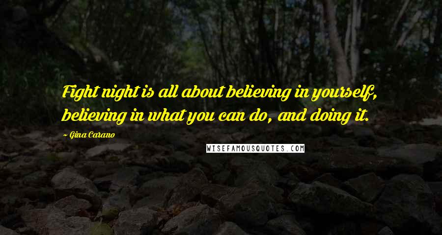 Gina Carano Quotes: Fight night is all about believing in yourself, believing in what you can do, and doing it.