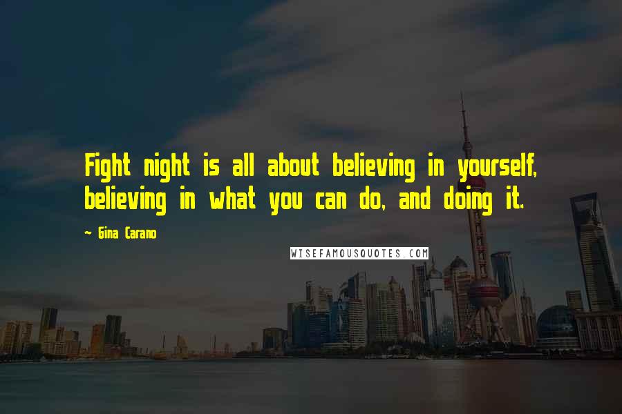 Gina Carano Quotes: Fight night is all about believing in yourself, believing in what you can do, and doing it.