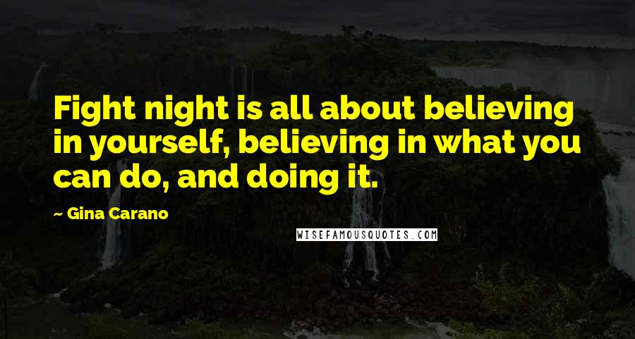 Gina Carano Quotes: Fight night is all about believing in yourself, believing in what you can do, and doing it.