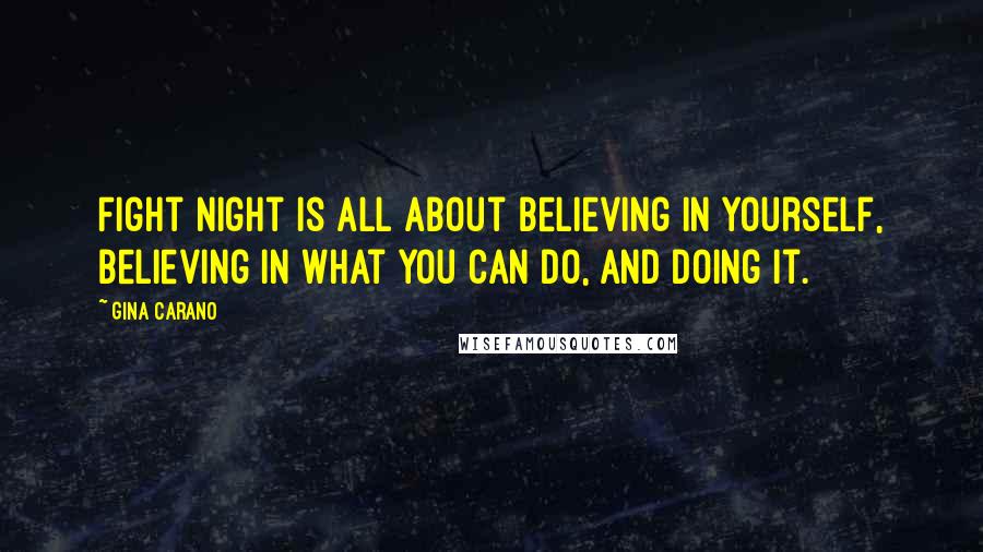 Gina Carano Quotes: Fight night is all about believing in yourself, believing in what you can do, and doing it.