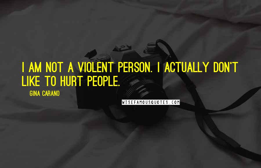 Gina Carano Quotes: I am not a violent person. I actually don't like to hurt people.