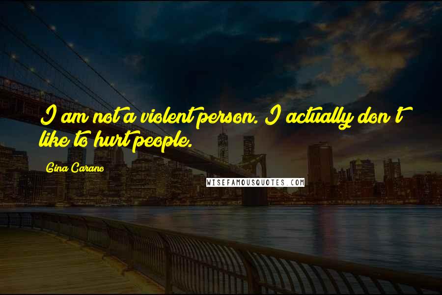 Gina Carano Quotes: I am not a violent person. I actually don't like to hurt people.