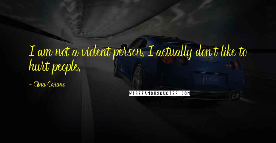 Gina Carano Quotes: I am not a violent person. I actually don't like to hurt people.