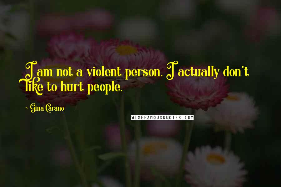 Gina Carano Quotes: I am not a violent person. I actually don't like to hurt people.