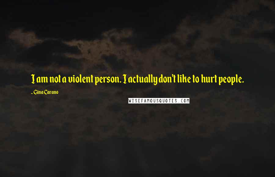 Gina Carano Quotes: I am not a violent person. I actually don't like to hurt people.