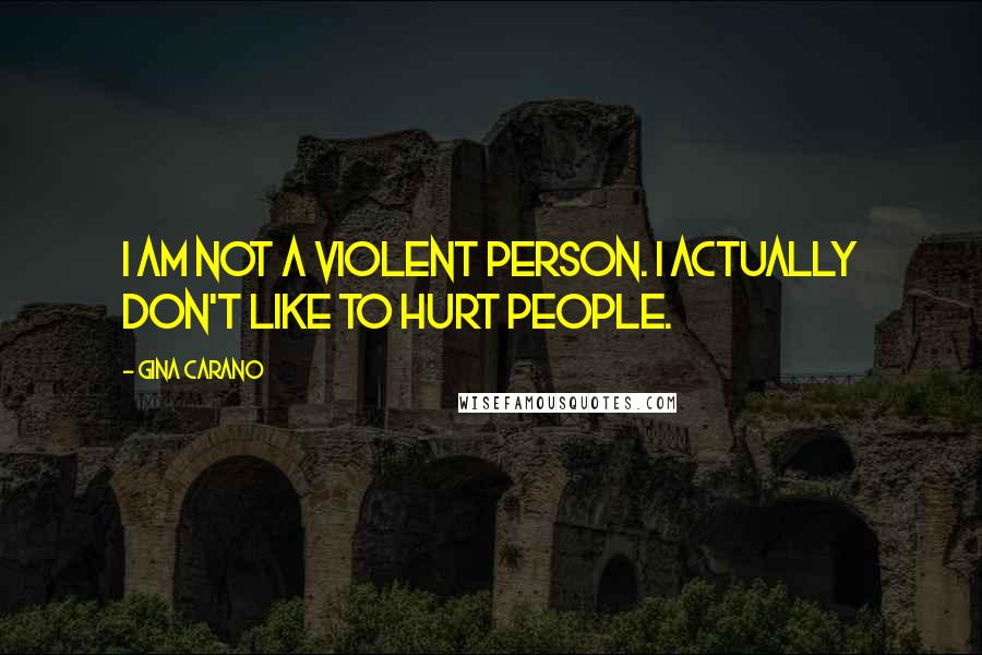 Gina Carano Quotes: I am not a violent person. I actually don't like to hurt people.
